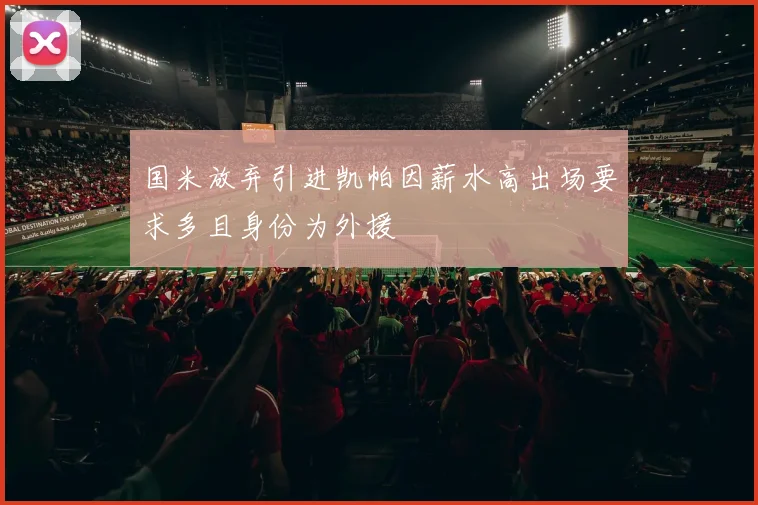 国米放弃引进凯帕因薪水高出场要求多且身份为外援