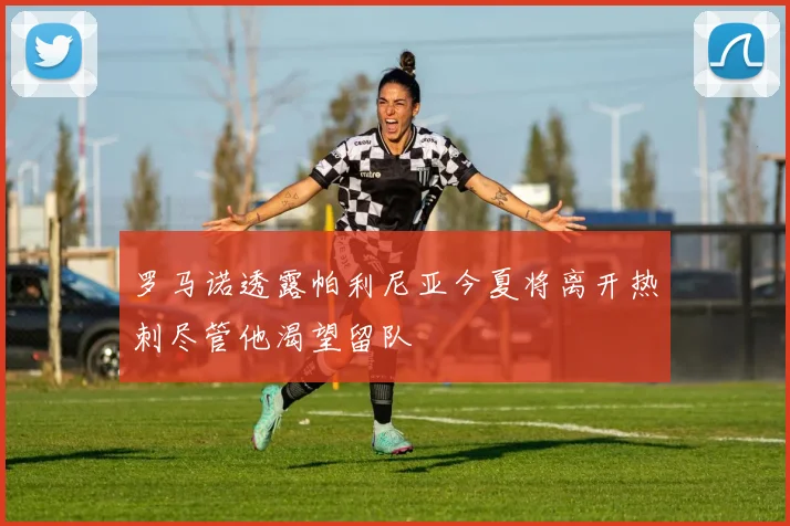 罗马诺透露帕利尼亚今夏将离开热刺尽管他渴望留队