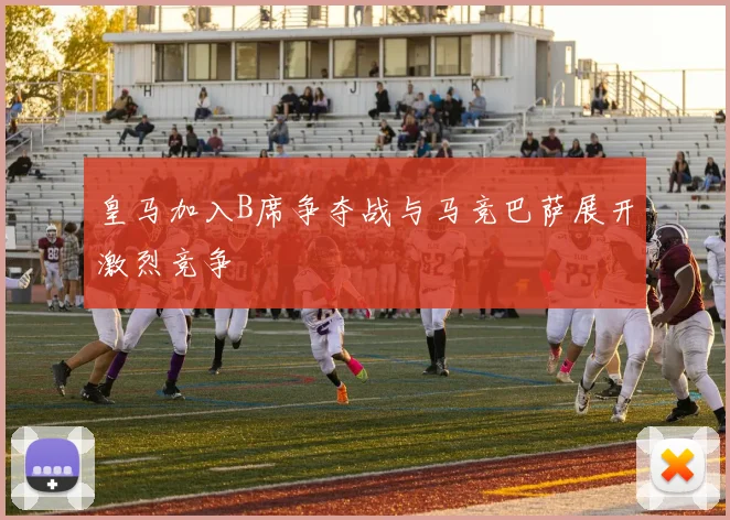 皇马加入B席争夺战与马竞巴萨展开激烈竞争