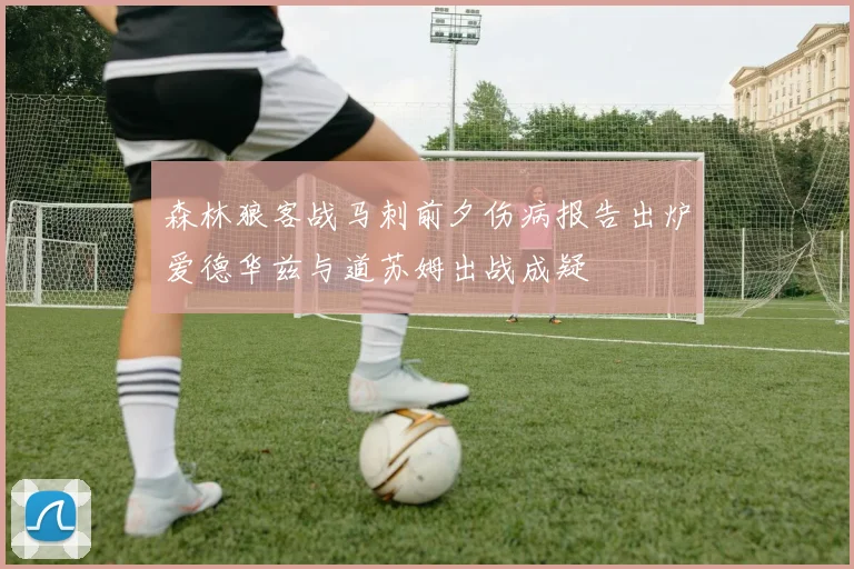 森林狼客战马刺前夕伤病报告出炉爱德华兹与道苏姆出战成疑