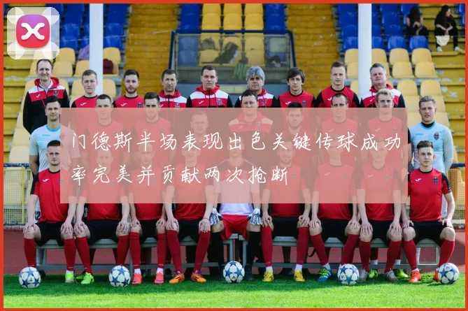 门德斯半场表现出色关键传球成功率完美并贡献两次抢断
