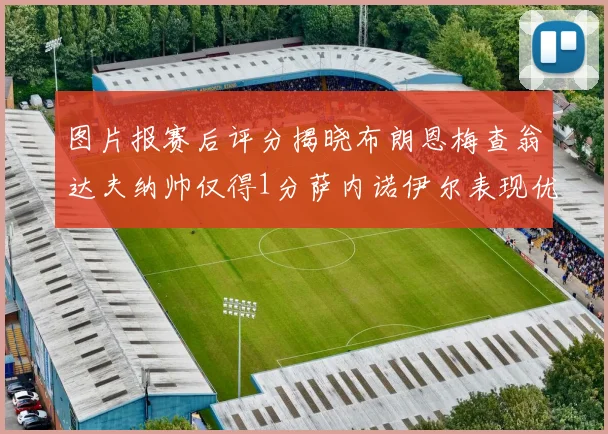 图片报赛后评分揭晓布朗恩梅查翁达夫纳帅仅得1分萨内诺伊尔表现优异获3分