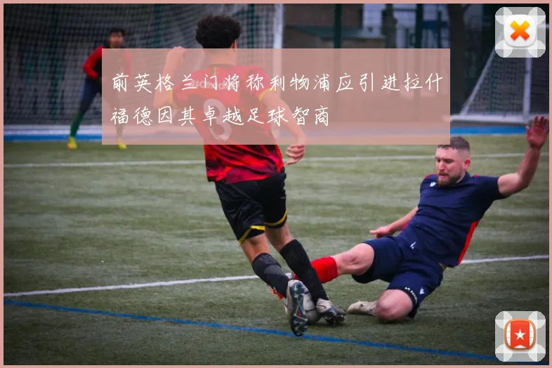 前英格兰门将称利物浦应引进拉什福德因其卓越足球智商