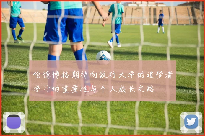 伦德博格期待向敌对大学的追梦者学习的重要性与个人成长之路