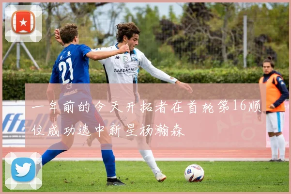 一年前的今天开拓者在首轮第16顺位成功选中新星杨瀚森