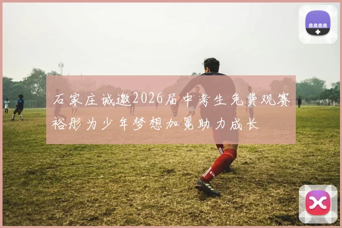 石家庄诚邀2026届中考生免费观赛裕彤为少年梦想加冕助力成长